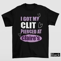 I Got My Cl*t Pierced At Clarie’s Shirt, Adult Humor Shirt, Unhinged Shirts, Inappropriate xmas gift for friends, lovers, Humorous Shirt, Funny Meme Shirt, Sassy